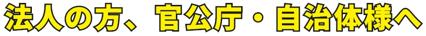 法人の方、官公庁・自治体様へ